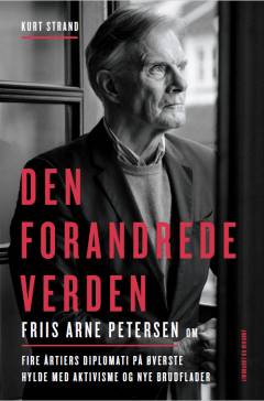 Den forandrede verden : Friis Arne Petersen : fire årtiers diplomati på øverste hylde med aktivisme og nye brudflader