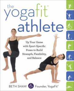 The yogafit athlete : up your game with sport-specific poses to build strenght, flexibility, and balance
