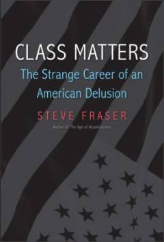 Class matters : the strange career of an American delusion