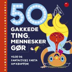 50 gakkede ting, mennesker gør : vilde og fantastiske fakta om kroppen!