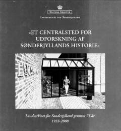 "Et centralsted for udforskning af Sønderjyllands historie" : Landsarkivet for Sønderjylland gennem 75 år, 1933-2008