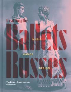 Crafting the Ballets Russes : music, dance, design : the Robert Owen Lehman collection