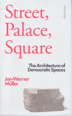 Street, palace, square : the architecture of democratic spaces