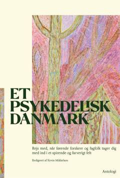 Et psykedelisk Danmark : rejs med, når førende forskere og fagfolk tager dig med ind i et spirende og farverigt felt : antologi