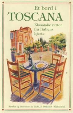 Et bord i Toscana : klassiske retter fra hjertet af Italien