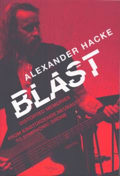 Blast : distorted memories : from Einstürzende Neubauten to symphonic drone