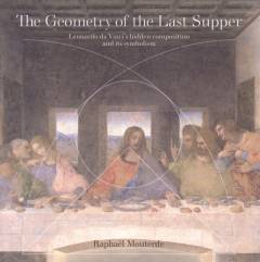 The geometry of the Last Supper : Leonardo da Vinci’s hidden composition and its symbolism