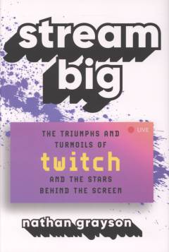 Stream big : the triumphs and turmoils of Twitch and the stars behind the screen