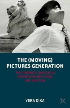 The (moving) pictures generation : the cinematic impulse in downtown New York art and film