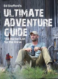 Ed Stafford's ultimate adventure guide : the bucket list for the brave