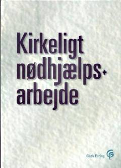 Kirkeligt nødhjælpsarbejde : perspektiver på kirke og religion i dansk nødhjælp og udviklingsbistand