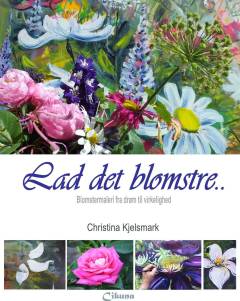 Lad det blomstre : blomstermaleri fra drøm til virkelighed