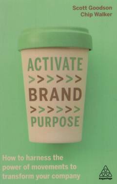 Activate brand purpose : how to harness the power of movements to transform your company