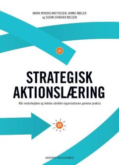 Strategisk aktionslæring : når medarbejdere og ledelse udvikler organisationen gennem praksis