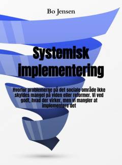 Systemisk implementering : hvorfor problemerne på det sociale område ikke skyldes mangel på viden eller reformer - vi ved godt, hvad der virker, men vi mangler at implementere det