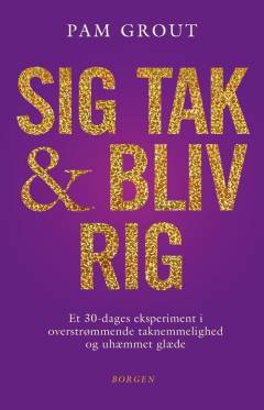 Sig tak og bliv rig : et 30-dages eksperiment i overstrømmende taknemmelighed og uhæmmet glæde