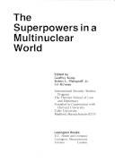 The superpowers in a multinuclear world : Conference on the U. S. - Soviet Strategic Balance and Nuclear Multipolarity, held at the Fletcher School of Law and Diplomacy, Tufts University, Medford, Mass. , May 3-5, 1973