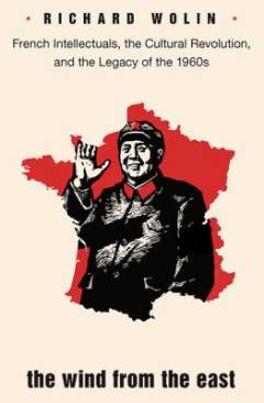 The wind from the East : French intellectuals, the cultural revolution, and the legacy of the 1960s