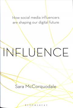 Influence : how social media influencers are shaping our digital future