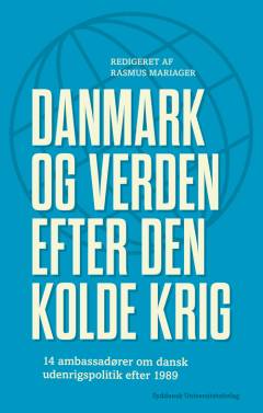 Danmark og verden efter den kolde krig : 14 ambassadører om dansk udenrigspolitik efter 1989