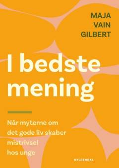 I bedste mening : når myten om det gode liv skaber mistrivsel hos unge