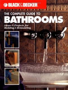 The complete guide to bathrooms : ideas & projects for building & remodeling