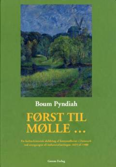 Først til mølle - : en kulturhistorisk skildring af kornmølleriet i Danmark ved overgangen til industrialiseringen 1825 til 1900