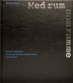Med rum som ramme : Torben Ebbesen - kunst på offentlige steder : 1982-2007
