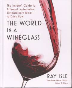 The world in a wineglass : the insider's guide to artisanal, sustainable, extraordinary wines to drink now