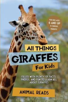 All things giraffes for kids : filled with plenty of facts, photos, and fun to learn all about giraffes