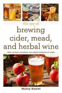 The joy of brewing cider, mead, and herbal wine : how to craft seasonal fast-brew favorites at home