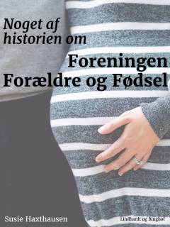 Noget af historien om Foreningen Forældre og Fødsel : og om hvorledes en dansk græsrodsbevægelse inden for sundhedssektoren opstår, udbredes og arbejder, og dens effekt på politiske og professionelle holdninger og praksis