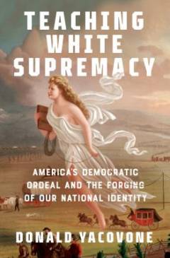 Teaching white supremacy : America's democratic ordeal and the forging of our national identity