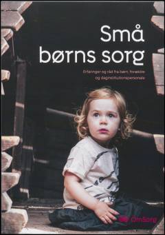 Små børns sorg : erfaringer og råd fra børn, forældre og pædagogisk personale