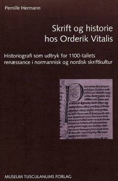 Skrift og historie hos Orderik Vitalis : historiografi som udtryk for 1100-tallets renæssance i normannisk og nordisk skriftkultur