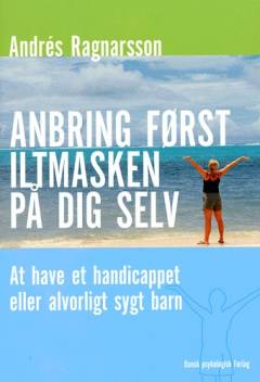 Anbring først iltmasken på dig selv : at have et handicappet eller alvorligt sygt barn