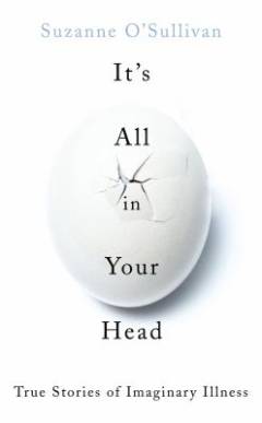 It's all in your head : true stories of imaginary illness