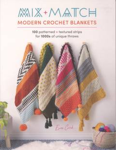 Mix + match modern crochet blankets : 100 patterned + textured strips for 1000s of unique throws
