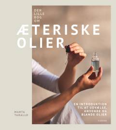 Den lille bog om æteriske olier : en introduktion til at udvælge, anvende og blande olier