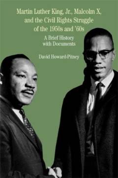 Martin Luther King Jr., Malcolm X, and the civil rights struggle of the 1950s and 1960s : a brief history with documents