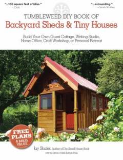 Tumbleweed DIY book of backyard sheds & tiny houses : build your own guest cottage, writing studio, home office, craft workshop, or personal retreat