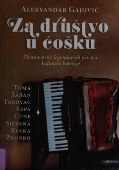 Za društvo u ćošku : životne priče legendarnih pevača kafanske boemije : Toma, Šaban, Tozovac, Lepa, Cune, Silvana, Kvaka, Zvonko
