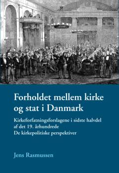 Forholdet mellem kirke og stat i Danmark : kirkeforfatningsforslagene i sidste halvdel af det 19. århundrede : de kirkepolitiske perspektiver