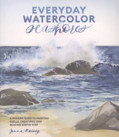 Everyday watercolor seashores : a modern guide to painting shells, creatures, and beaches, step by step