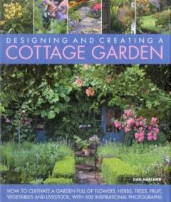 Designing and creating a cottage garden : how to cultivate a garden full of flowers, herbs, trees, fruit, vegetables and livestock