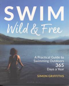 Swim wild and free : a practical guide to swimming outdoors 365 days a year