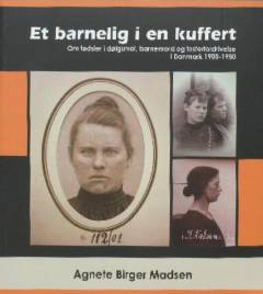 Et barnelig i en kuffert : om fødsler i dølgsmål, barnemord og fosterfordrivelse i Danmark 1900-1950