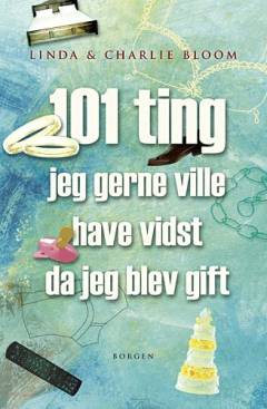 101 ting jeg gerne ville have vidst da jeg blev gift : lærerige historier om langtidsholdbar kærlighed