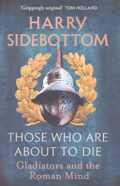 Those who are about to die : gladiators and the Roman mind