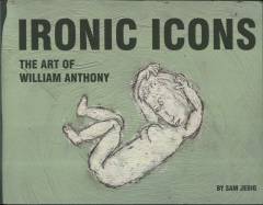 Ironic icons : the art of William Anthony